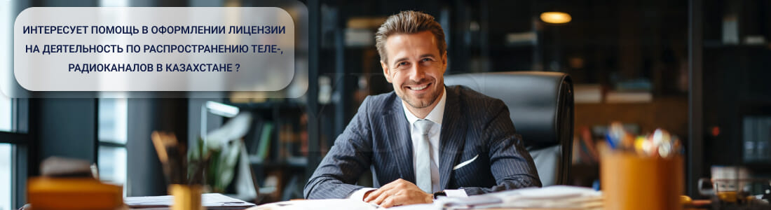 Получить лицензию на деятельность по распространению теле-, радиоканалов в Казахстане