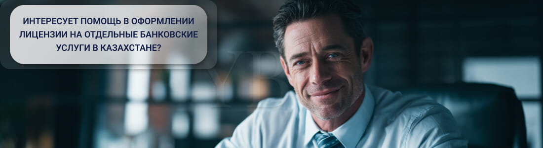 Получить лицензию на осуществление отдельных видов банковских операций в Казахстане